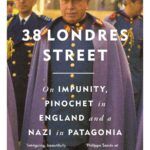 Book Review: 38 Londres Street – On Impunity, Pinochet in England and a Nazi in Patagonia by Philippe Sands