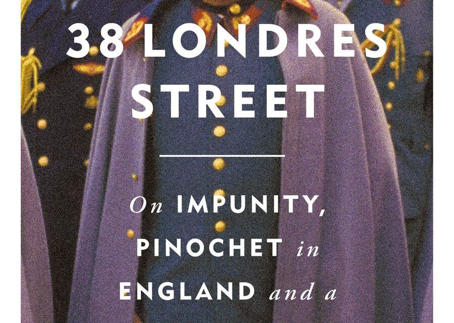 Book Review: 38 Londres Street – On Impunity, Pinochet in England and a Nazi in Patagonia by Philippe Sands